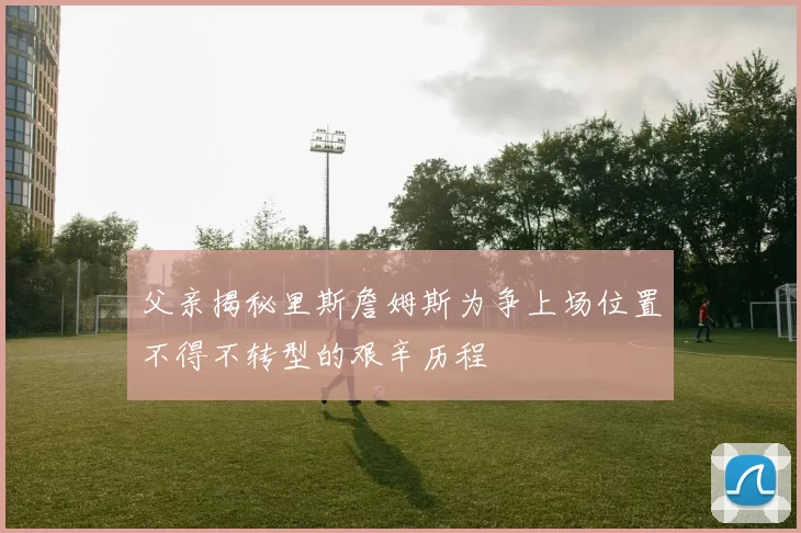 父亲揭秘里斯詹姆斯为争上场位置不得不转型的艰辛历程
