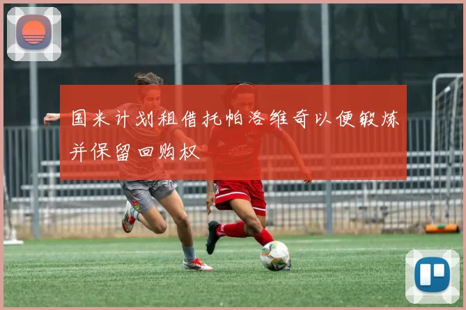 国米计划租借托帕洛维奇以便锻炼并保留回购权