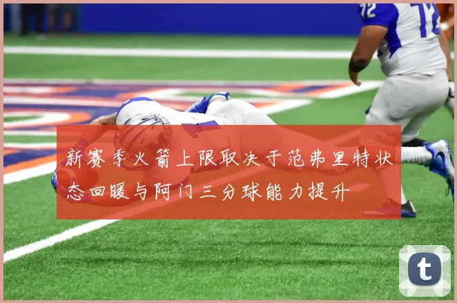 新赛季火箭上限取决于范弗里特状态回暖与阿门三分球能力提升