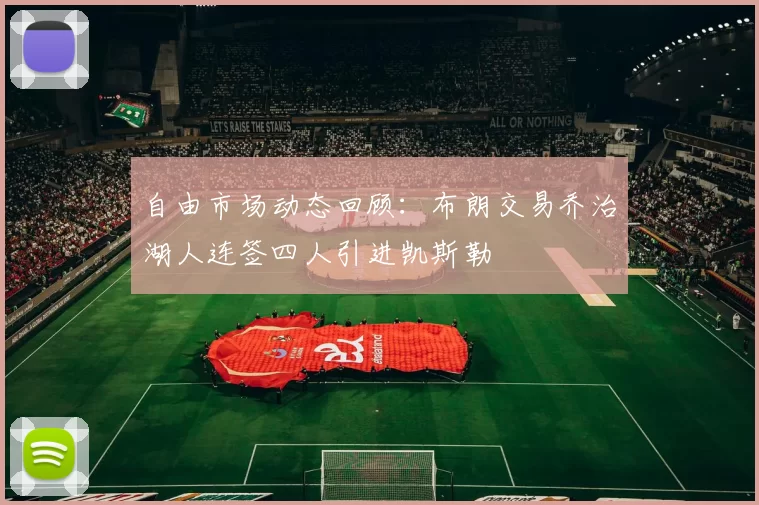 自由市场动态回顾：布朗交易乔治湖人连签四人引进凯斯勒