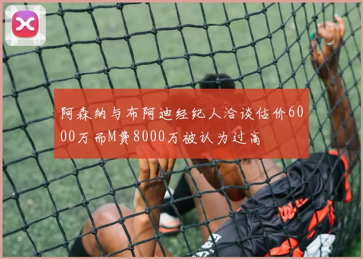 阿森纳与布阿迪经纪人洽谈估价6000万而M费8000万被认为过高
