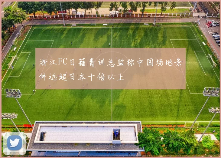 浙江FC日籍青训总监称中国场地条件远超日本十倍以上