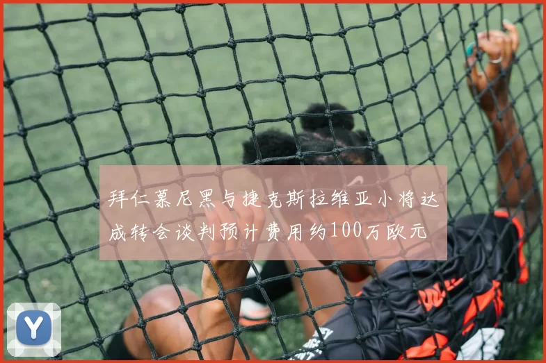 拜仁慕尼黑与捷克斯拉维亚小将达成转会谈判预计费用约100万欧元