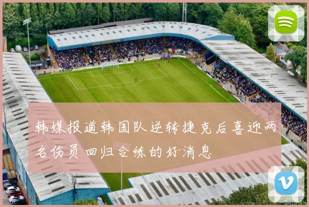 韩媒报道韩国队逆转捷克后喜迎两名伤员回归合练的好消息