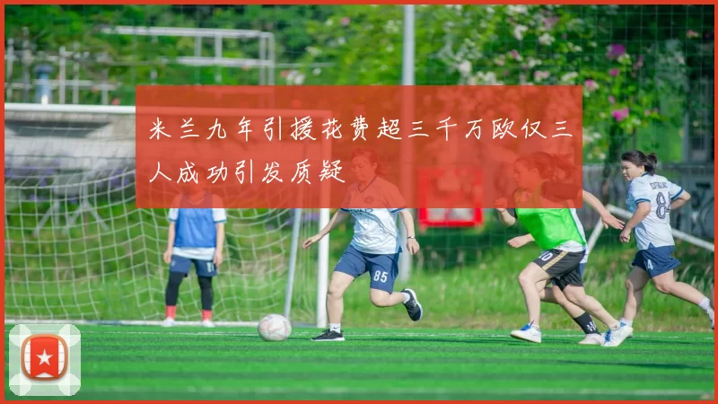 米兰九年引援花费超三千万欧仅三人成功引发质疑