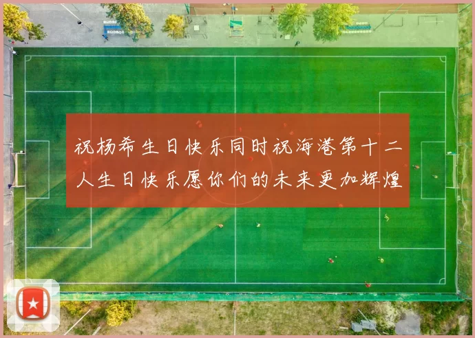 祝杨希生日快乐同时祝海港第十二人生日快乐愿你们的未来更加辉煌